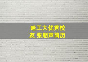 哈工大优秀校友 张朋声简历